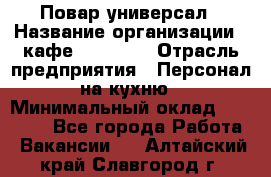 Повар-универсал › Название организации ­ кафе Piligrim › Отрасль предприятия ­ Персонал на кухню › Минимальный оклад ­ 21 000 - Все города Работа » Вакансии   . Алтайский край,Славгород г.